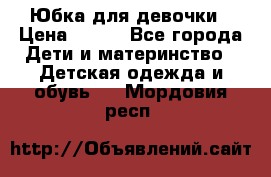 Юбка для девочки › Цена ­ 600 - Все города Дети и материнство » Детская одежда и обувь   . Мордовия респ.